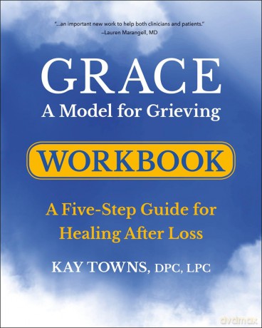 GRACE: A Model for Grieving Workbook: A Five-Step Guide for Healing After Loss - Kay Towns [KSIĄŻKA]