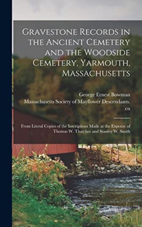 Gravestone Records in the Ancient Cemetery and the Woodside Cemetery, Yarmouth, Massachusetts: From Literal Copies of the Inscriptions Made at the Expense of Thomas W. Thatcher and Stanley W. Smith - George Ernest 1860-1941 Bowman [KSIĄŻKA]