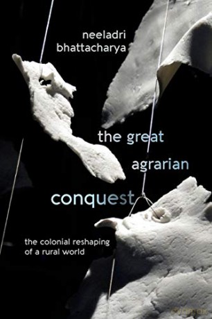 Great Agrarian Conquest, The: The Colonial Reshaping of a Rural World - Neeladri Bhattacharya [KSIĄŻKA]