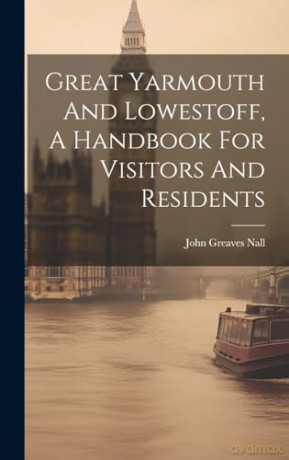 Great Yarmouth And Lowestoff, A Handbook For Visitors And Residents - John Greaves Nall [KSIĄŻKA]