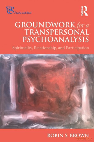 Groundwork for a Transpersonal Psychoanalysis: Spirituality, Relationship, and Participation (Psyche and Soul) - Robin Brown [KSIĄŻKA]