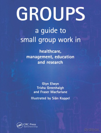 Groups: A Guide to Small Group Work in Healthcare, Management, Education and Research - Glyn Elwyn [KSIĄŻKA]