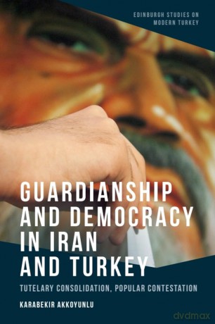 Guardianship and Democracy in Iran and Turkey: Tutelary Consolidation, Popular Contestation (Edinburgh Studies on Modern Turkey) - Karabekir Akkoyunlu [KSIĄŻKA]