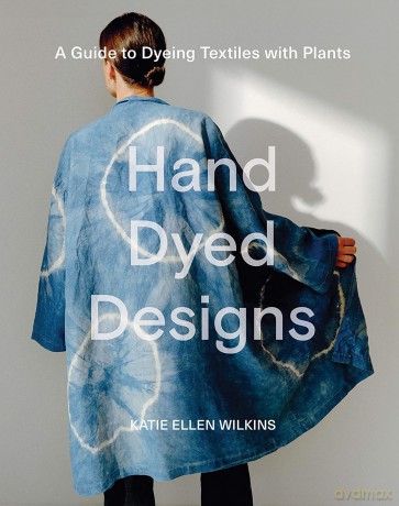 Hand Dyed Designs: A Guide to Dyeing Textiles with Plants - Katie Ellen Wilkins [KSIĄŻKA]