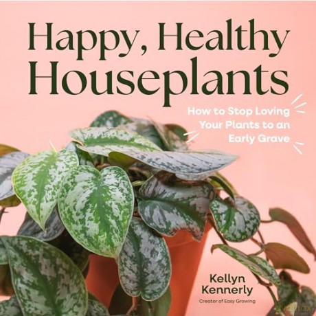 Happy, Healthy Houseplants: How to Stop Loving Your Plants to an Early Grave - Kellyn Kennerly [KSIĄŻKA]