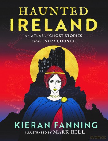 Haunted Ireland: An Atlas of Ghost Stories From Every County - Kieran Fanning [KSIĄŻKA]