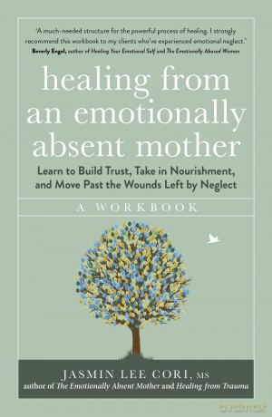 Healing From an Emotionally Absent Mother: Learn to Build Trust, Take In Nourishment and Move Past the Wounds Left by Neglect - A Workbook - Jasmin Lee Cori [KSIĄŻKA]