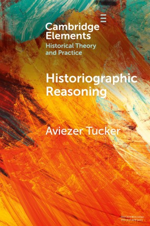 Historiographic Reasoning (Elements in Historical Theory and Practice) - Aviezer Tucker [KSIĄŻKA]