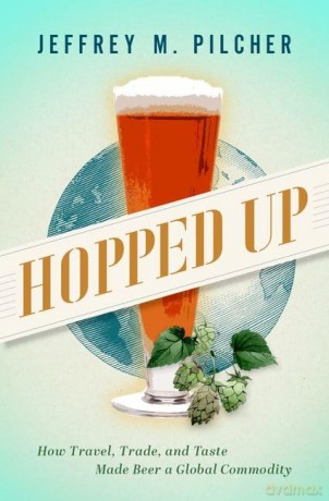 Hopped Up: How Travel, Trade, and Taste Made Beer a Global Commodity - Jeffrey M. Pilcher [KSIĄŻKA]