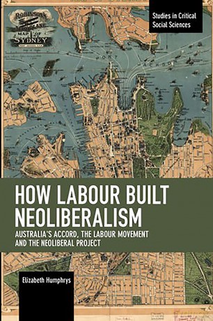 How Labour Built Neoliberalism: Australia's Accord, the Labour Movement and the Neoliberal Project (Studies in Critical Social Sciences) - Elizabeth Humphrys [KSIĄŻKA]