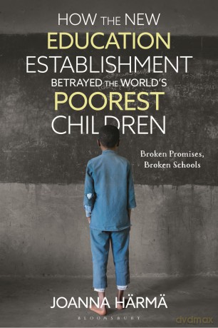 How The New Education Establishment Betrayed The World's Poorest Children: Broken Promises, Broken Schools - Joanna Härmä [KSIĄŻKA]