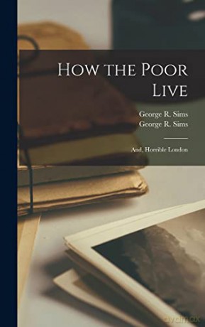 How the Poor Live; and, Horrible London - George R 1847-1922 Sims [KSIĄŻKA]