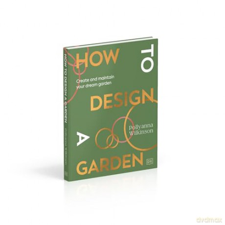 How to Design a Garden: Create and Maintain Your Dream Garden - Pollyanna Wilkinson [KSIĄŻKA]