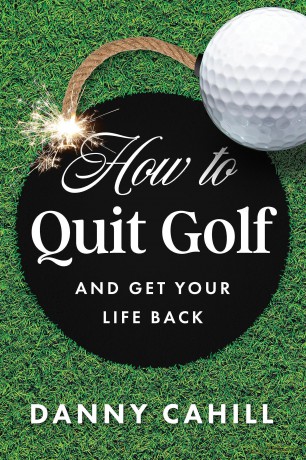 How to Quit Golf (and Get Your Life Back) - Danny Cahill [KSIĄŻKA]