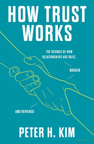 How Trust Works: The Science of How Relationships Are Built, Broken, and Repaired - PhD Peter H Kim [KSIĄŻKA]