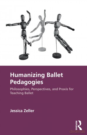 Humanizing Ballet Pedagogies: Philosophies, Perspectives, and Praxis for Teaching Ballet - Jessica Zeller [KSIĄŻKA]