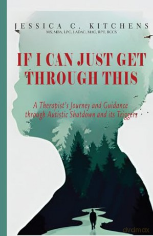 If I Can Just Get Through This: A Therapist's Journey and Guidance through Autistic Shutdown and its Triggers - Jessica C Kitchens [KSIĄŻKA]