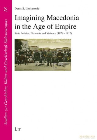 Imagining Macedonia in the Age of Empire: State Policies, Networks and Violence (1878-1912) (Studien Zur Geschichte, Kultur Und Gesellschaft Südosteuropas) - Denis S Ljuljanovic [KSIĄŻKA]