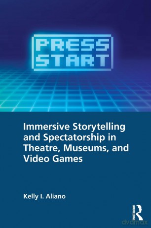 Immersive Storytelling and Spectatorship in Theatre, Museums, and Video Games - Kelly I. Aliano [KSIĄŻKA]