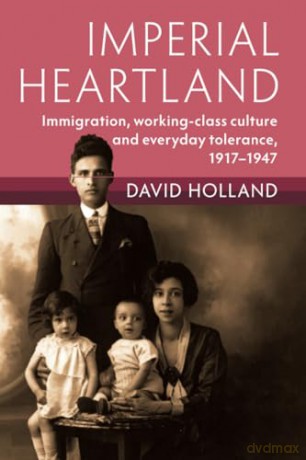Imperial Heartland: Immigration, Working-class Culture and Everyday Tolerance, 1917-1947 (Modern British Histories) - David Holland [KSIĄŻKA]