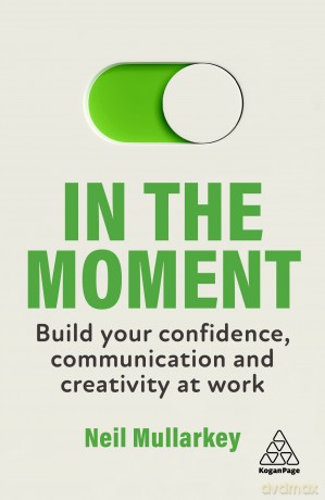 In the Moment: Build Your Confidence, Communication and Creativity at Work - Neil Mullarkey [KSIĄŻKA]