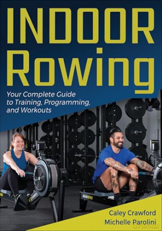 Indoor Rowing: Your Complete Guide to Training, Programming, and Workouts - Caley Crawford [KSIĄŻKA]
