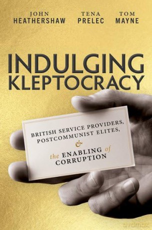 Indulging Kleptocracy: British Service Providers, Postcommunist Elites, and the Enabling of Corruption - John Heathershaw [KSIĄŻKA]