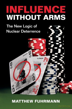 Influence without Arms: The New Logic of Nuclear Deterrence - Matthew Fuhrmann [KSIĄŻKA]