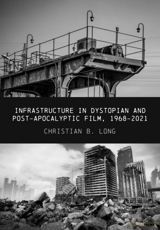 Infrastructure in Dystopian and Post-apocalyptic Film, 1968-2021 - Christian B. Long [KSIĄŻKA]