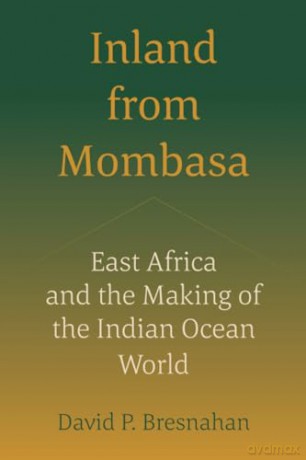 Inland from Mombasa: East Africa and the Making of the Indian Ocean World - David Bresnahan [KSIĄŻKA]