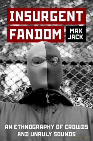 Insurgent Fandom: An Ethnography of Crowds and Unruly Sounds - Max Jack [KSIĄŻKA]