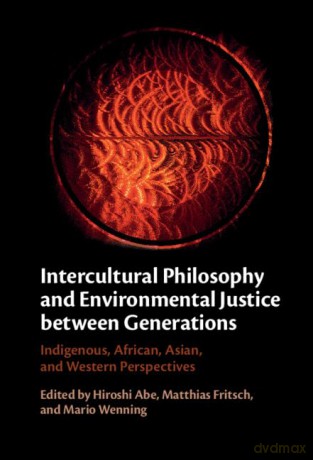 Intercultural Philosophy and Environmental Justice between Generations: Indigenous, African, Asian, and Western Perspectives - Edited by Hiroshi Abe [KSIĄŻKA]