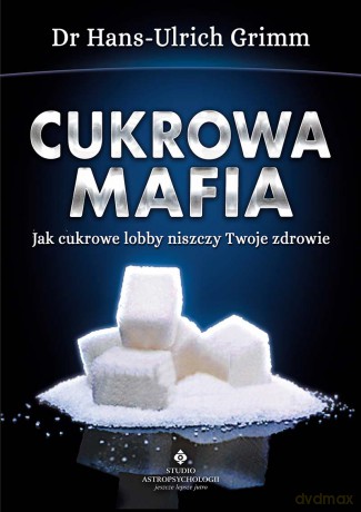 Cukrowa Mafia Jak Cukrowe Lobby Niszczy Twoje Zdrowie - Hans-Ulrich Grimm [KSIĄŻKA]