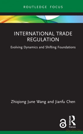 International Trade Regulation: Evolving Dynamics and Shifting Foundations (Routledge Research in International Economic Law) - Zhiqiong June Wang [KSIĄŻKA]
