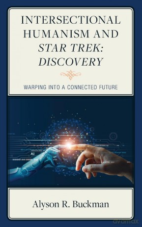 Intersectional Humanism and Star Trek: Discovery: Warping into a Connected Future - Alyson R. Buckman [KSIĄŻKA]