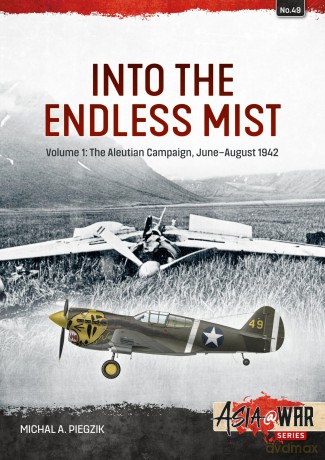 Into the Endless Mist Volume 1: The Aleutian Campaign, June-August 1942: 49 (Asia@War) - Michal A Piegzik [KSIĄŻKA]
