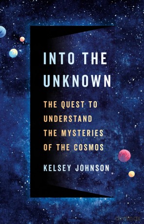 Into the Unknown: The Quest to Understand the Mysteries of the Cosmos - Kelsey Johnson [KSIĄŻKA]