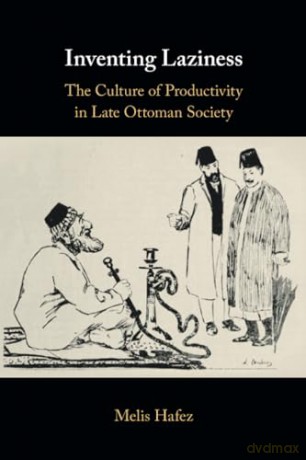 Inventing Laziness: The Culture of Productivity in Late Ottoman Society - Melis Hafez [KSIĄŻKA]