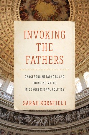 Invoking the Fathers: Dangerous Metaphors and Founding Myths in Congressional Politics - Sarah Kornfield [KSIĄŻKA]