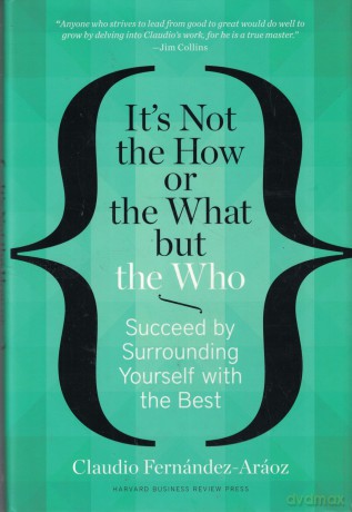 It's Not the How or the What but the Who: Succeed by Surrounding Yourself with the Best - Claudio Fernández-Aráoz [KSIĄŻKA]