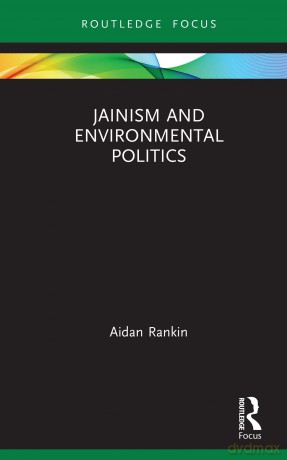 Jainism and Environmental Politics (Routledge Focus on Environment and Sustainability) - Aidan Rankin [KSIĄŻKA]