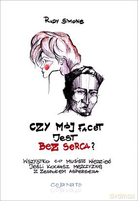 Czy Mój Facet Jest Bez Serca Wszystko Co Musisz Wiedzieć Jeśli Kochasz Mężczyznę Z Zespołem Asperger - Rudy Simone [KSIĄŻKA]