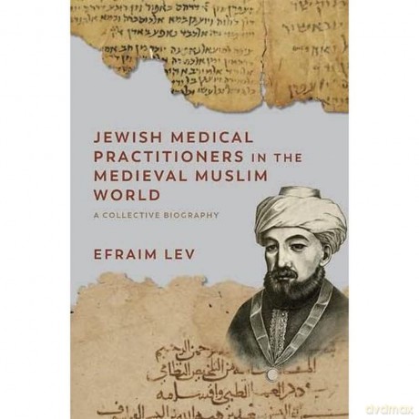 Jewish Medical Practitioners in the Medieval Muslim World: A Collective Biography (Non-Muslim Contributions to Islamic Civilisation) - Efraim Lev [KSIĄŻKA]