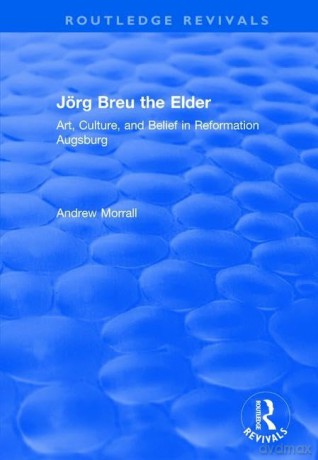 Jörg Breu the Elder: Art, Culture, and Belief in Reformation Augsburg (Routledge Revivals) - Andrew Morrall [KSIĄŻKA]