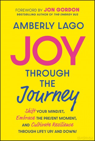 Joy Through the Journey: Shift Your Mindset, Embrace the Present Moment, and Cultivate Resilience Through Life's Ups and Downs - Amberly Lago [KSIĄŻKA]