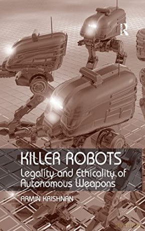 Killer Robots: Legality and Ethicality of Autonomous Weapons - Armin Krishnan [KSIĄŻKA]