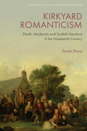 Kirkyard Romanticism: Death, Modernity and Scottish Literature in the Nineteenth Century (Edinburgh Critical Studies in Romanticism) - Sarah Sharp [KSIĄŻKA]