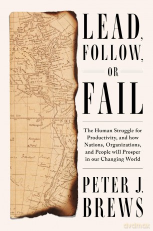 Lead, Follow, or Fail: The Human Struggle for Productivity, and how Nations, Organizations, and People will Prosper in our Changing World - Peter J. Brews [KSIĄŻKA]