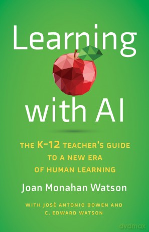 Learning with AI: The K-12 Teacher's Guide to a New Era of Human Learning - Joan Monahan Watson [KSIĄŻKA]