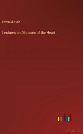 Lectures on Diseases of the Heart - Edwin Moses Hale [KSIĄŻKA]